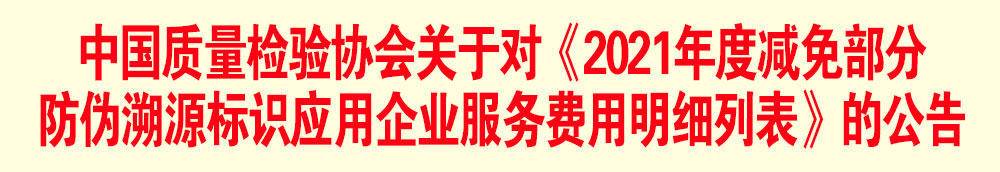 中國質(zhì)量檢驗協(xié)會關(guān)于發(fā)布《2021年度減免部分防偽溯源標(biāo)識應(yīng)用企業(yè)服務(wù)費用明細列表》的公告